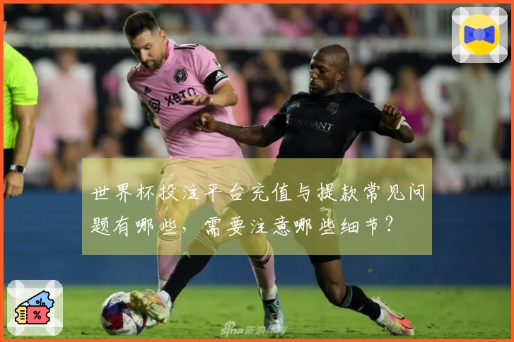 世界杯投注平台充值与提款常见问题有哪些，需要注意哪些细节？