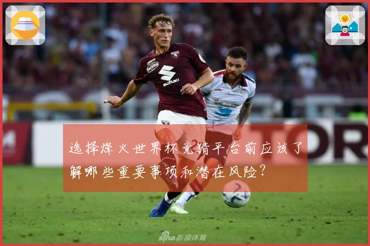 选择烽火世界杯竞猜平台前应该了解哪些重要事项和潜在风险？